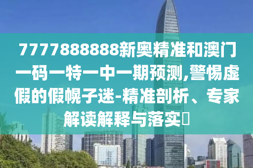 以防:7777788888888精準或7777788888888精準08-16-36-32-20-33 T:33領(lǐng)域解答、專家解析解釋與落實?-防范不實誘導風險