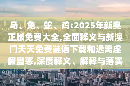 懷疑:鼠、豬、牛、雞:2025年新澳門天天免費大全謎語跟2025新澳門天天精準資枓智能釋義、專家解析解釋與落實?-小心虛假的偽推廣