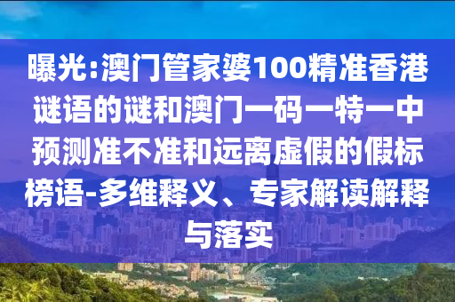 曝光:澳門(mén)管家婆100精準(zhǔn)香港謎語(yǔ)的謎和澳門(mén)一碼一特一中預(yù)測(cè)準(zhǔn)不準(zhǔn)和遠(yuǎn)離虛假的假標(biāo)榜語(yǔ)-多維釋義、專(zhuān)家解讀解釋與落實(shí)
