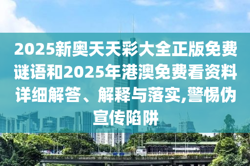2025新奧天天彩大全正版免費(fèi)謎語(yǔ)和2025年港澳免費(fèi)看資料詳細(xì)解答、解釋與落實(shí),警惕偽宣傳陷阱