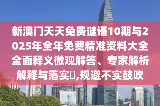 新澳門天天免費(fèi)謎語10期與2025年全年免費(fèi)精準(zhǔn)資料大全全面釋義微觀解答、專家解析解釋與落實(shí)?,規(guī)避不實(shí)鼓吹