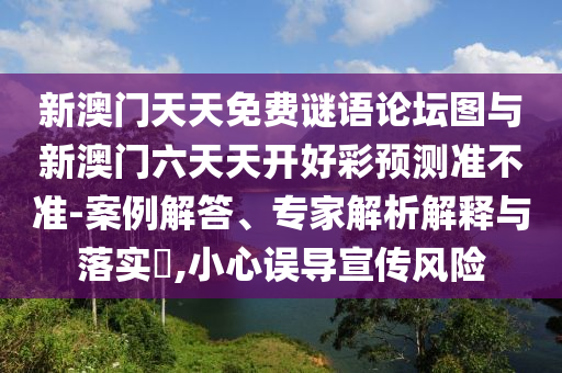 新澳門天天免費(fèi)謎語論壇圖與新澳門六天天開好彩預(yù)測準(zhǔn)不準(zhǔn)-案例解答、專家解析解釋與落實(shí)?,小心誤導(dǎo)宣傳風(fēng)險(xiǎn)