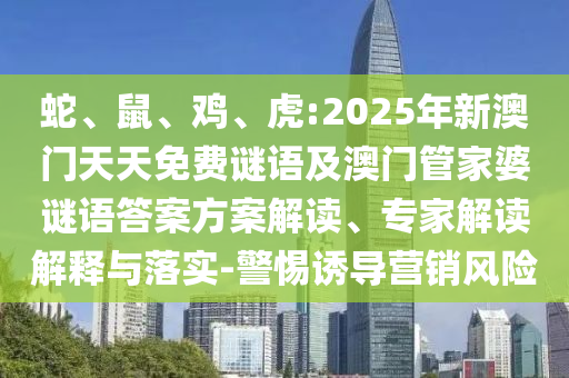 蛇、鼠、雞、虎:2025年新澳門天天免費(fèi)謎語及澳門管家婆謎語答案方案解讀、專家解讀解釋與落實(shí)-警惕誘導(dǎo)營銷風(fēng)險(xiǎn)